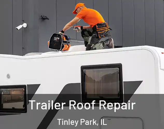  Trailer Roof Repair Tinley Park, IL